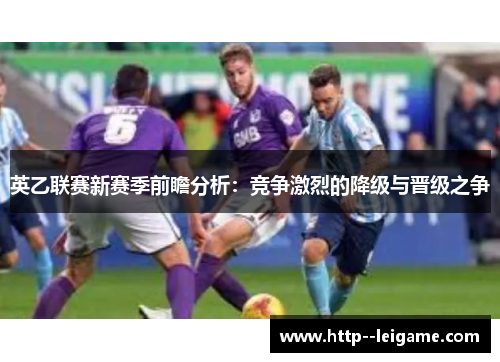 英乙联赛新赛季前瞻分析:竞争激烈的降级与晋级之争 英乙联赛新赛季前瞻分析:竞争激烈的降级与晋级之争
