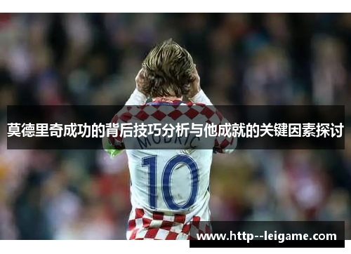 莫德里奇成功的背后技巧分析与他成就的关键因素探讨 莫德里奇成功的背后技巧分析与他成就的关键因素探讨