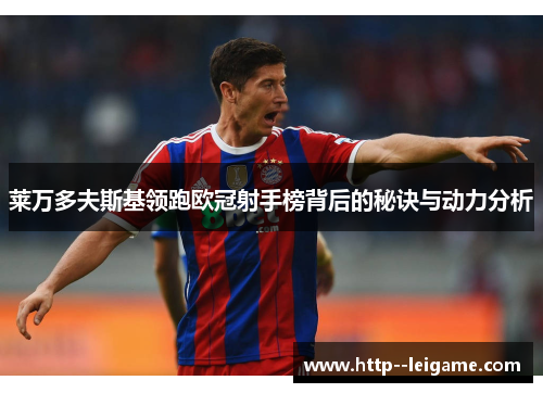 莱万多夫斯基领跑欧冠射手榜背后的秘诀与动力分析 莱万多夫斯基领跑欧冠射手榜背后的秘诀与动力分析