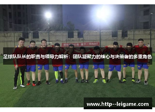 足球队队长的职责与领导力解析：团队凝聚力的核心与决策者的多重角色