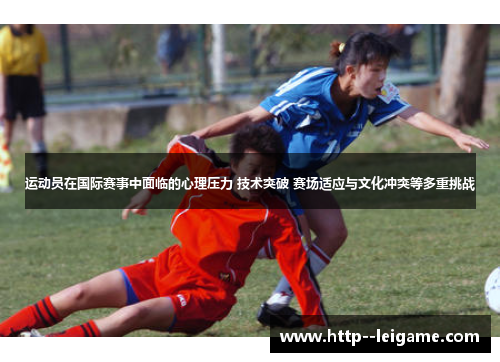 运动员在国际赛事中面临的心理压力 技术突破 赛场适应与文化冲突等多重挑战