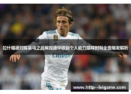 拉什福德对阵皇马之战展现德甲级别个人能力巅峰时刻全面爆发解析