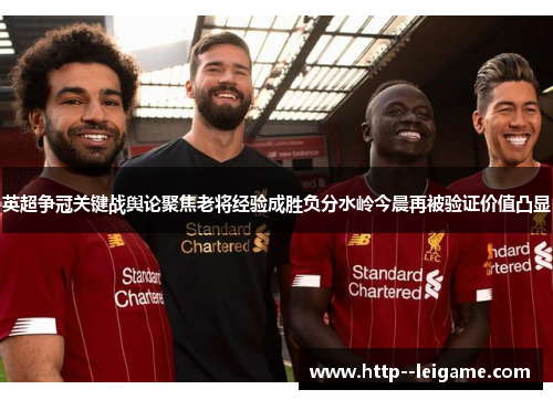 英超争冠关键战舆论聚焦老将经验成胜负分水岭今晨再被验证价值凸显