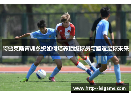 阿贾克斯青训系统如何培养顶级球员与塑造足球未来