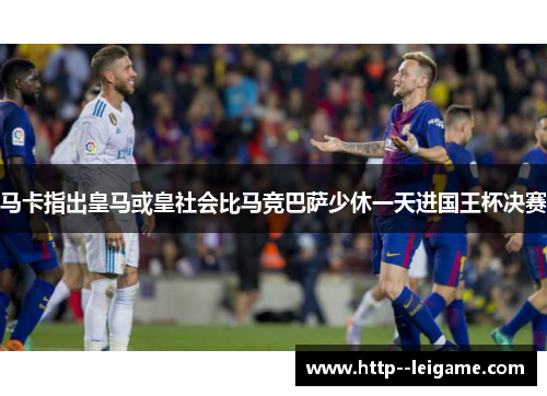 马卡指出皇马或皇社会比马竞巴萨少休一天进国王杯决赛